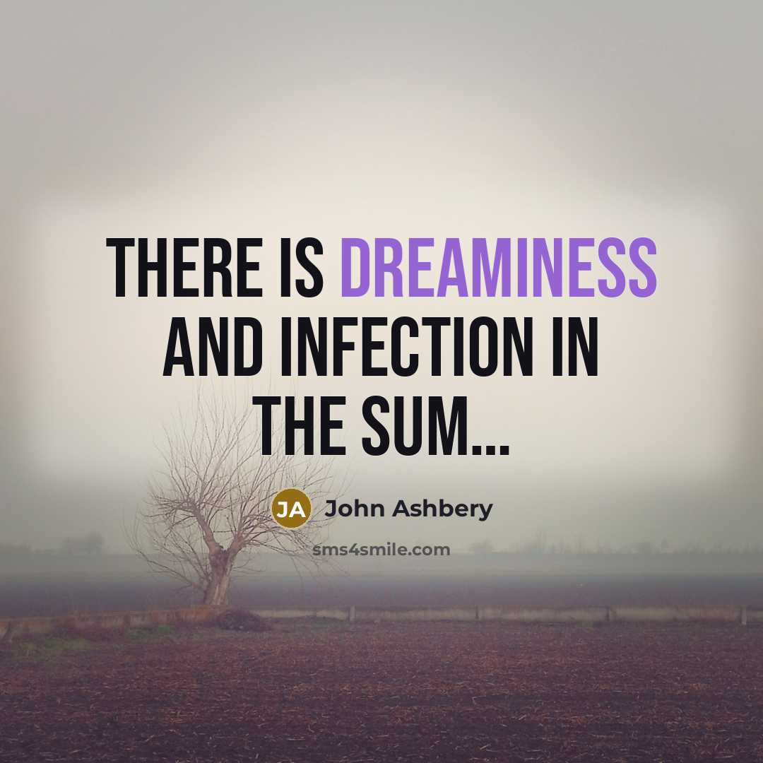 “There is dreaminess and infection in the sum…” quote by John Ashbery