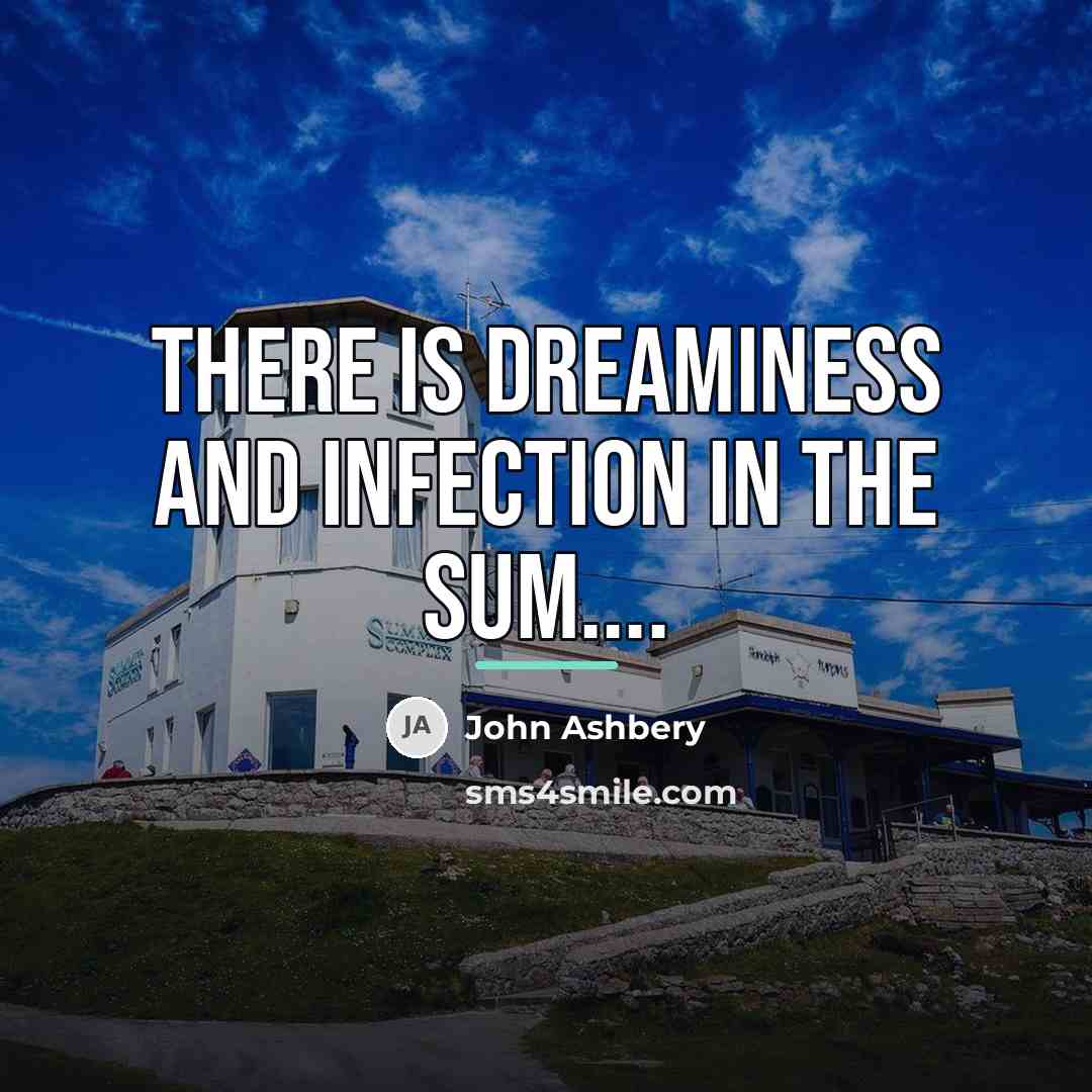 “There is dreaminess and infection in the sum....…” quote by John Ashbery
