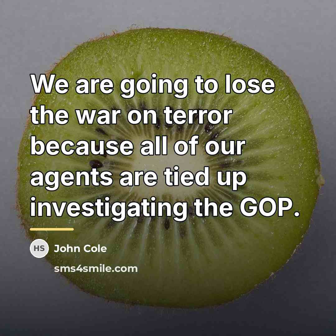 “We are going to lose the war on terror because…” quote by John Cole
