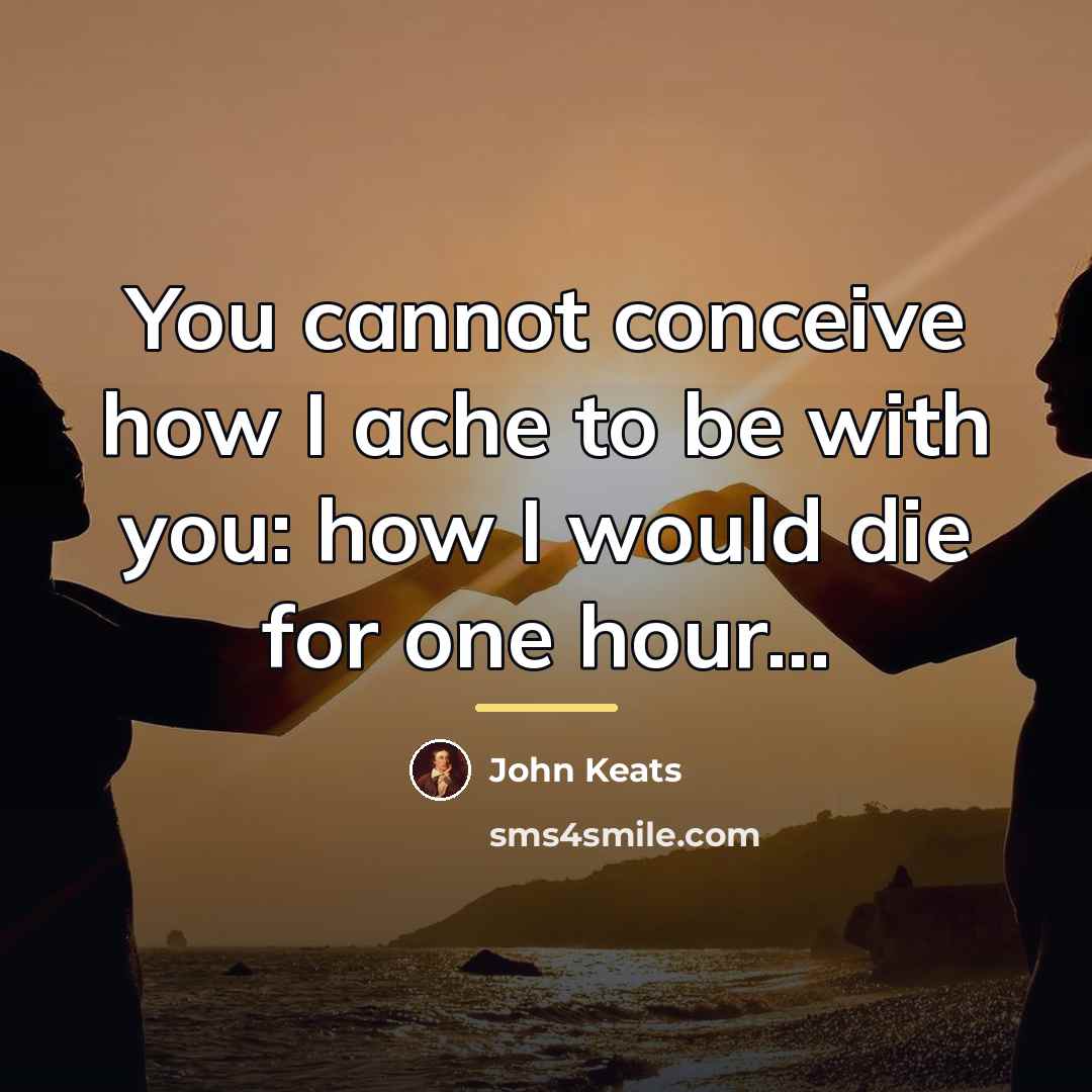 “You cannot conceive how I ache to be with you:…” quote by John Keats