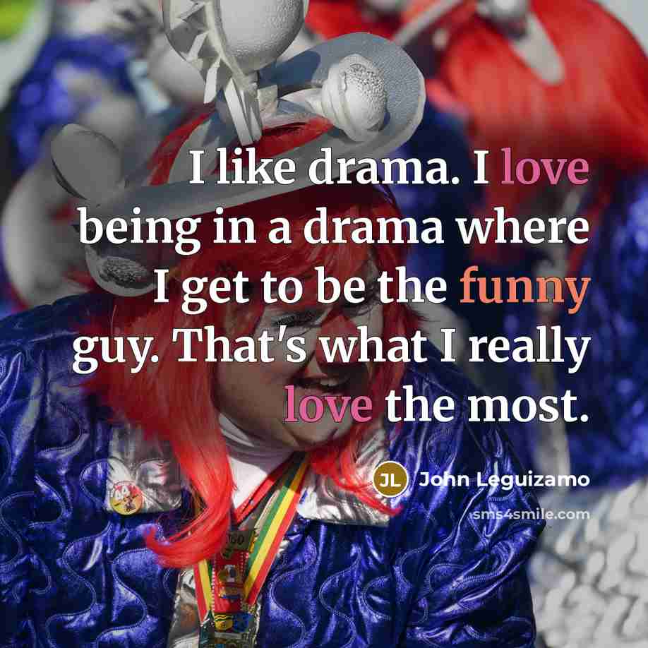 “I like drama. I love being in a drama where…” quote by John Leguizamo