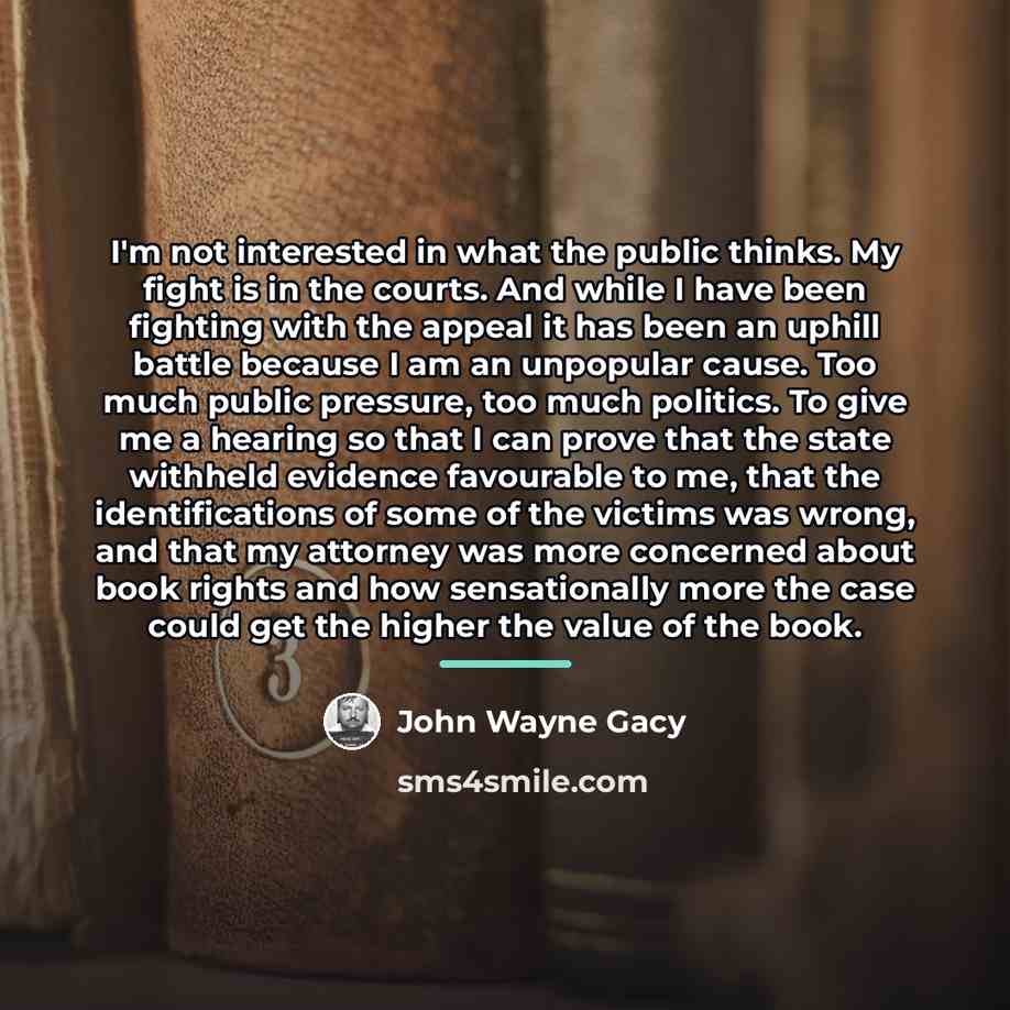 “I'm not interested in what the public thinks. My fight…” quote by John Wayne Gacy