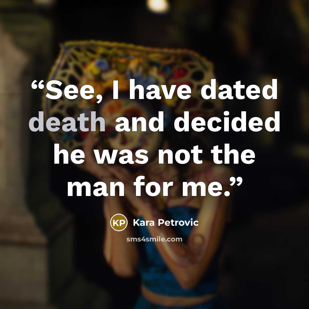 “See, I have dated death and decided he was not the man for me.” quote by Kara Petrovic