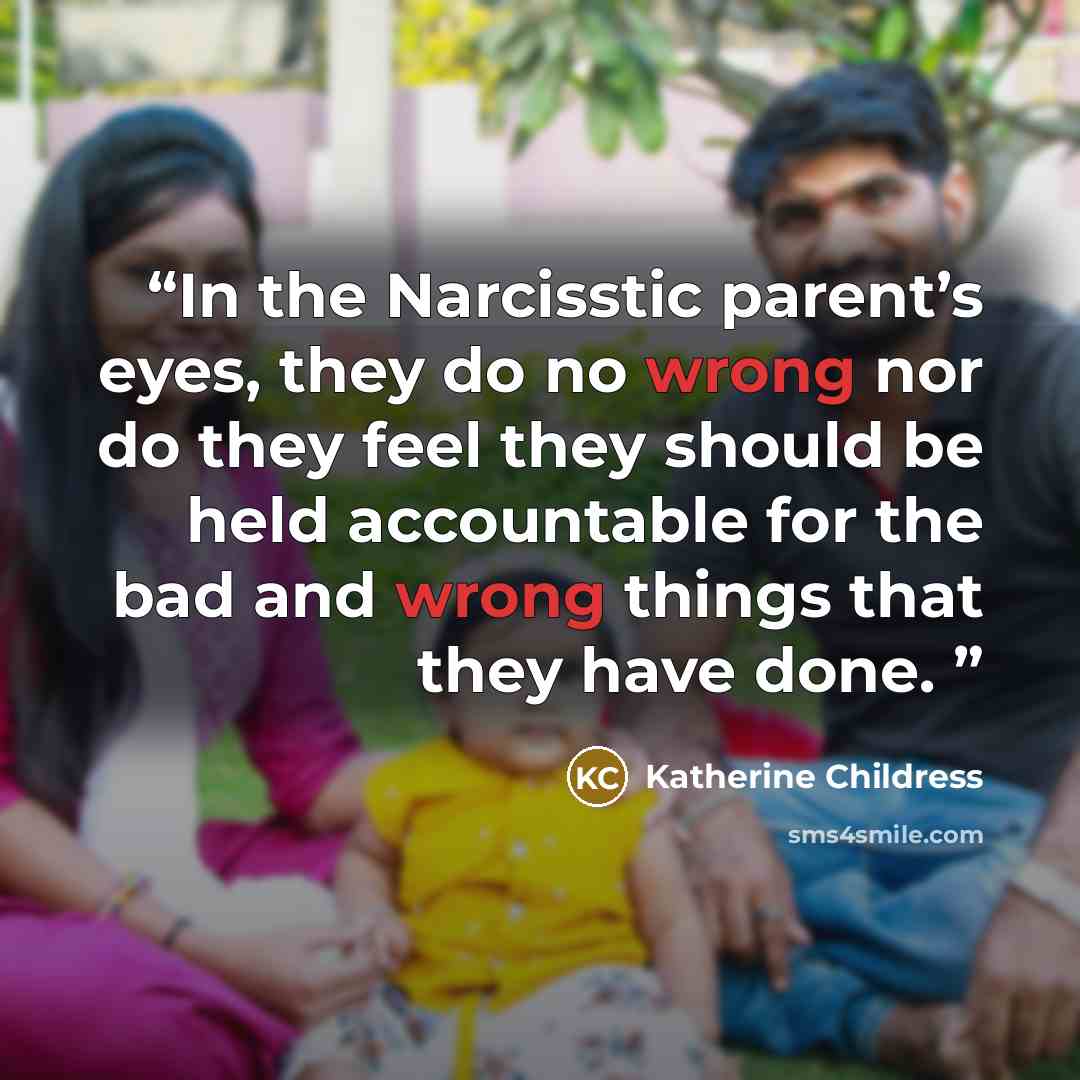 “In the Narcisstic parent’s eyes, they do no wrong nor do they feel they should be held accountable for the bad and wrong things that they have done.” quote by Katherine Childress