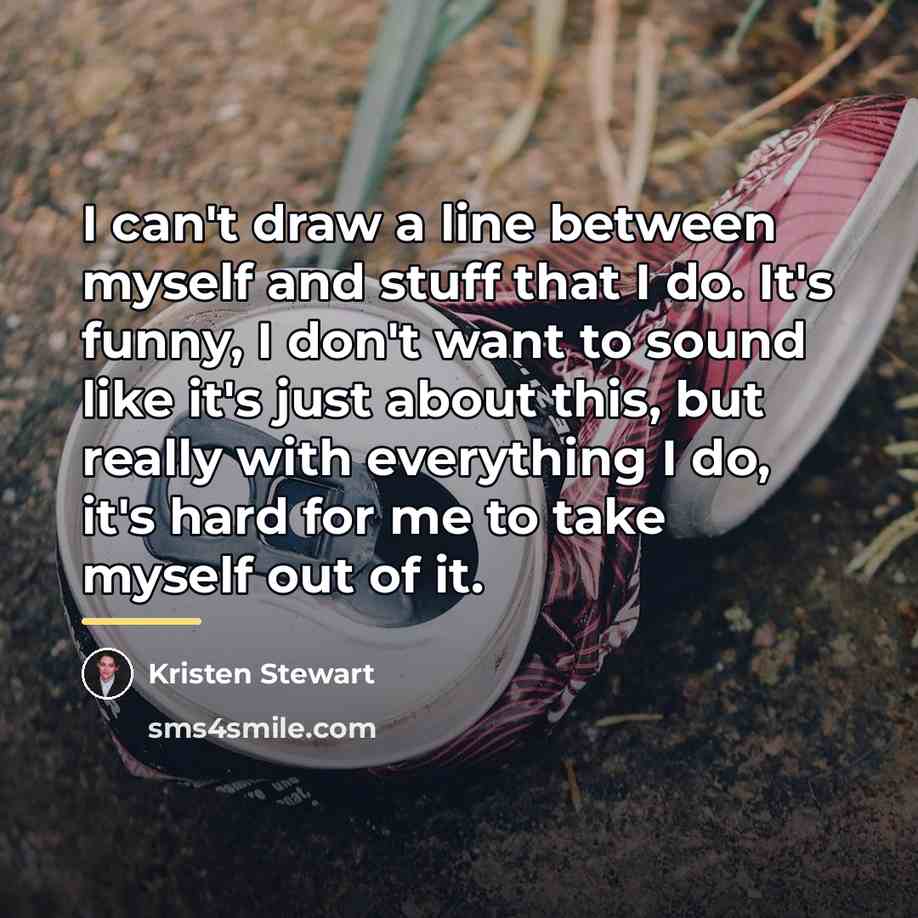 “I can't draw a line between myself and stuff that…” quote by Kristen Stewart