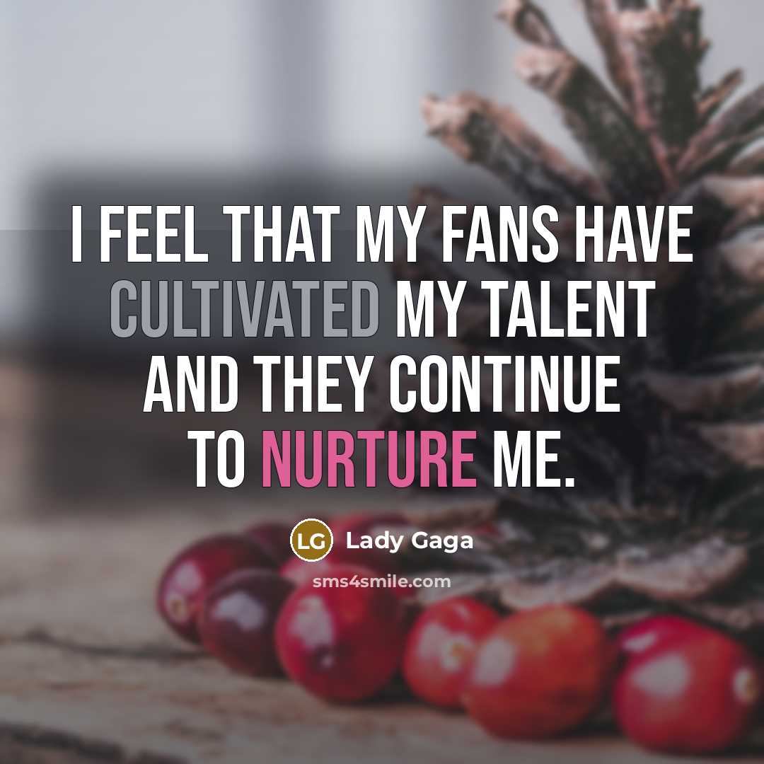 “I feel that my fans have cultivated my talent and…” quote by Lady Gaga