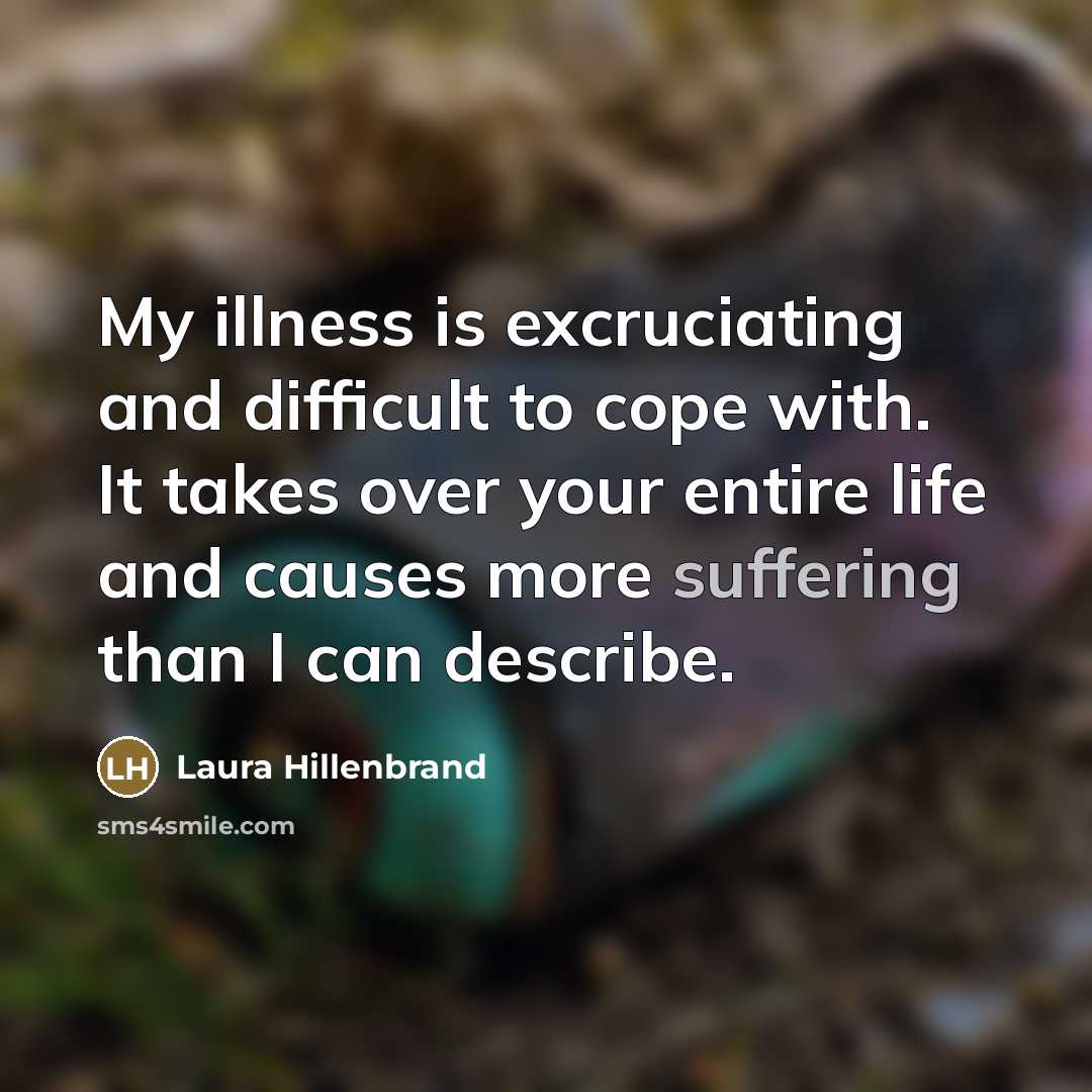 “My illness is excruciating and difficult to cope with. It…” quote by Laura Hillenbrand