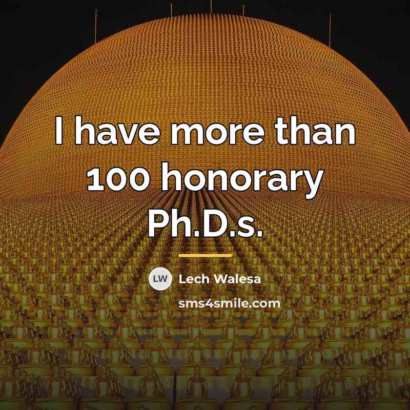 “I have more than 100 honorary Ph.D.s.…” quote by Lech Walesa
