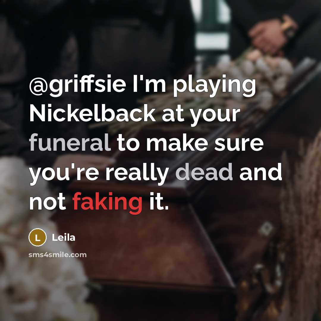 “@griffsie I'm playing Nickelback at your funeral to make sure you're really dead and not faking it.” quote by Leila