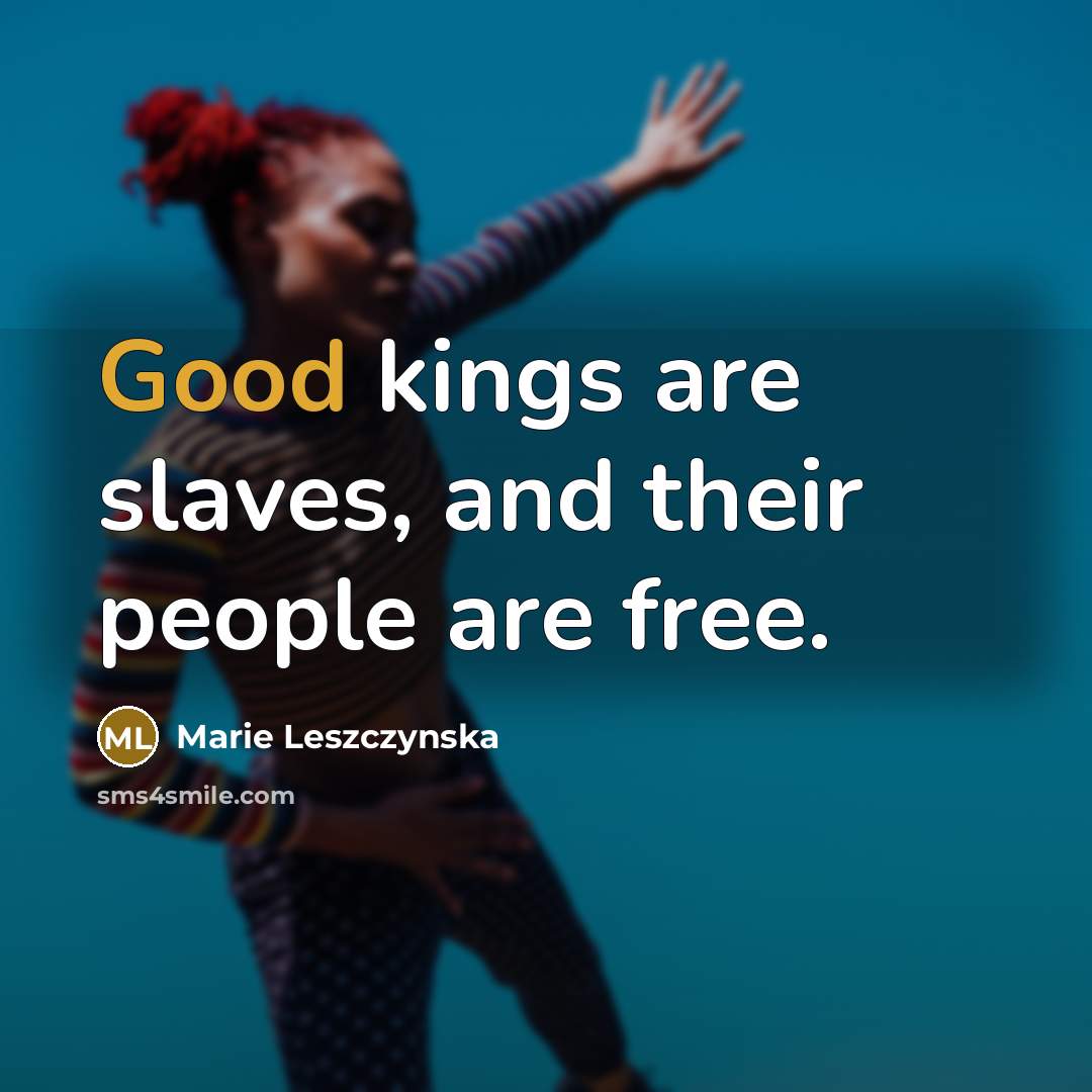 “Good kings are slaves, and their people are free.…” quote by Marie Leszczynska