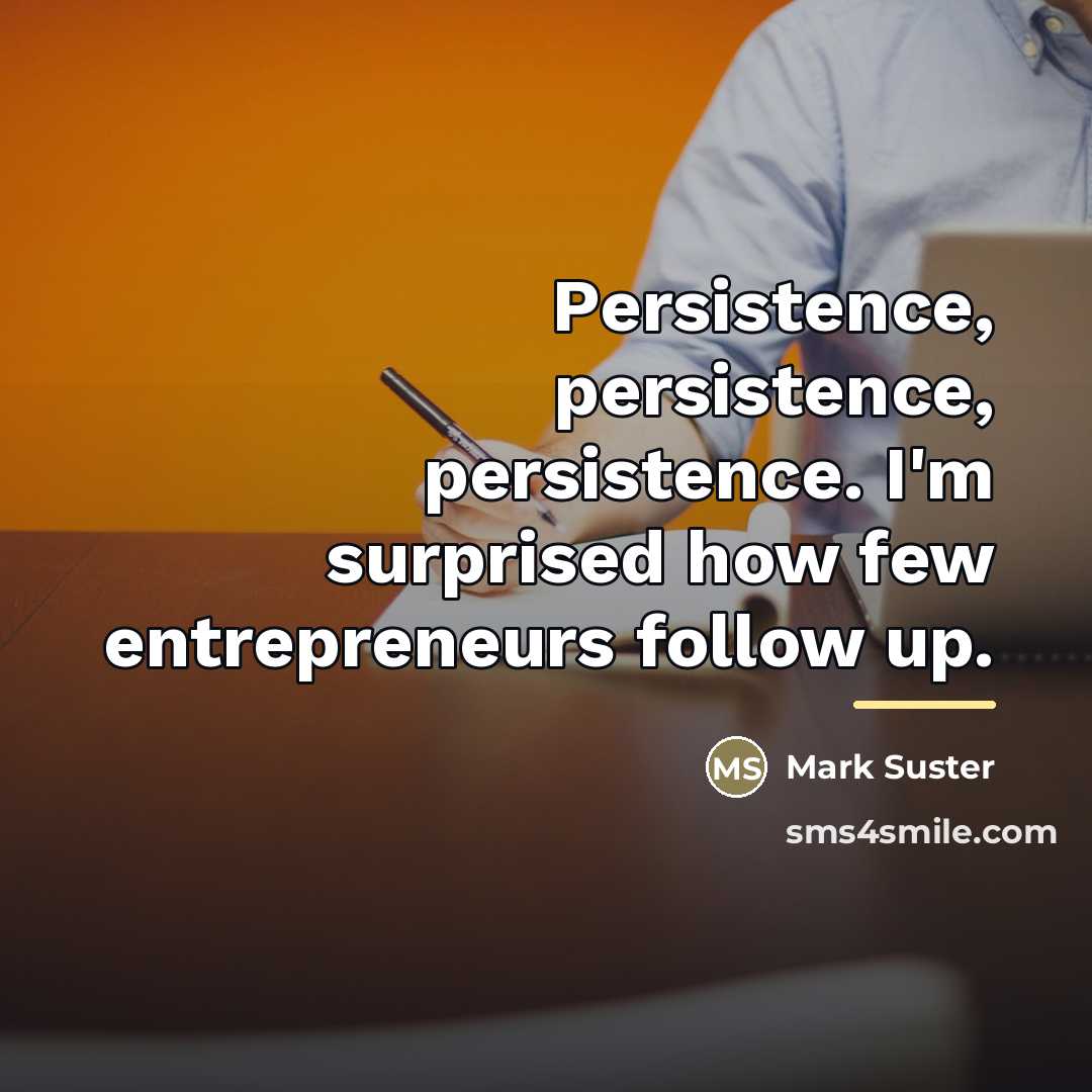 “Persistence, persistence, persistence. I'm surprised how few entrepreneurs follow up.…” quote by Mark Suster