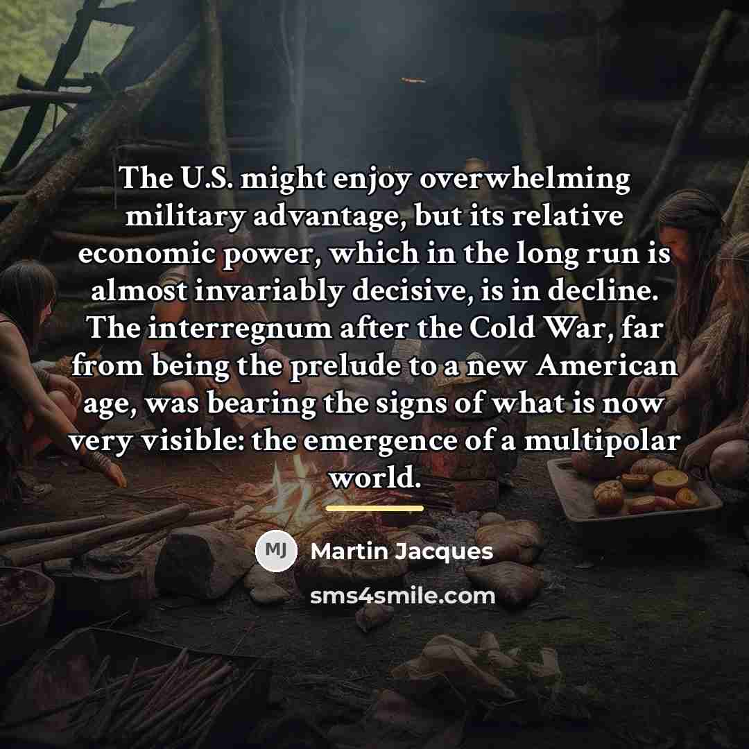 “The U.S. might enjoy overwhelming military advantage, but its relative…” quote by Martin Jacques