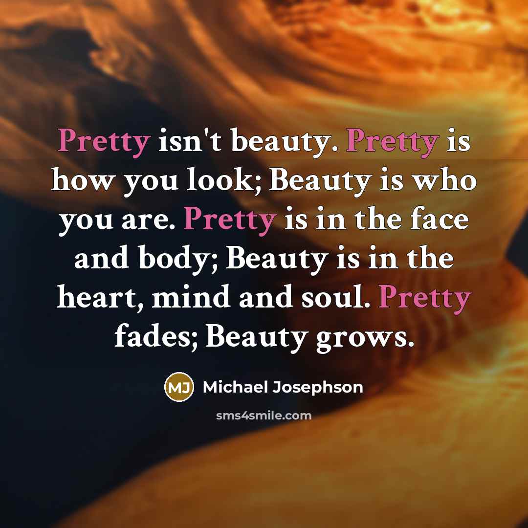 “Pretty isn't beauty. Pretty is how you look; Beauty is…” quote by Michael Josephson