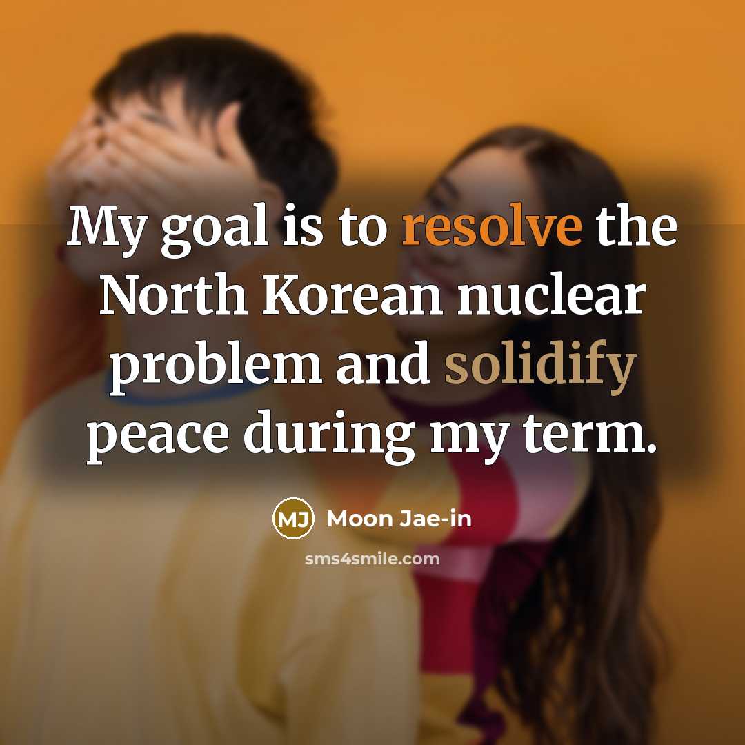 “My goal is to resolve the North Korean nuclear problem…” quote by Moon Jae-in