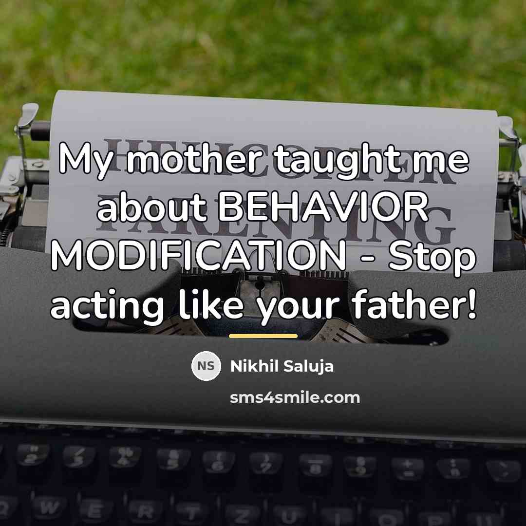 “My mother taught me about BEHAVIOR MODIFICATION - Stop acting…” quote by Nikhil Saluja