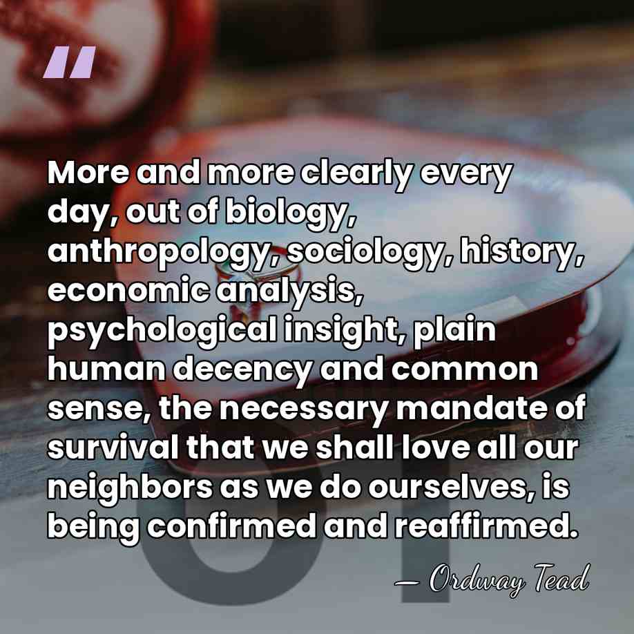 More and more clearly every day, out of biology, anthropology, sociology, history,&hellip; - Ordway Tead
