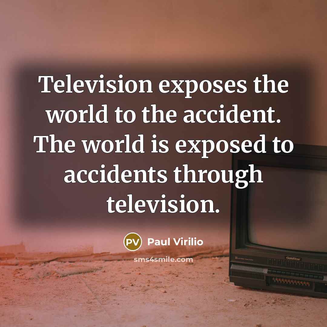 “Television exposes the world to the accident. The world is…” quote by Paul Virilio