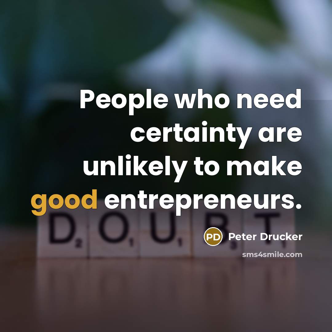 “People who need certainty are unlikely to make good entrepreneurs.…” quote by Peter Drucker