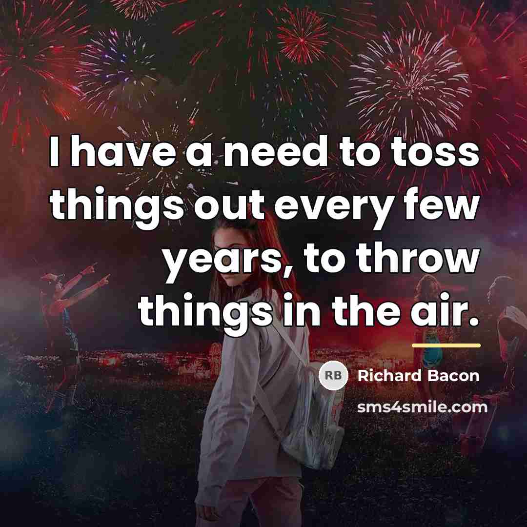 “I have a need to toss things out every few…” quote by Richard Bacon