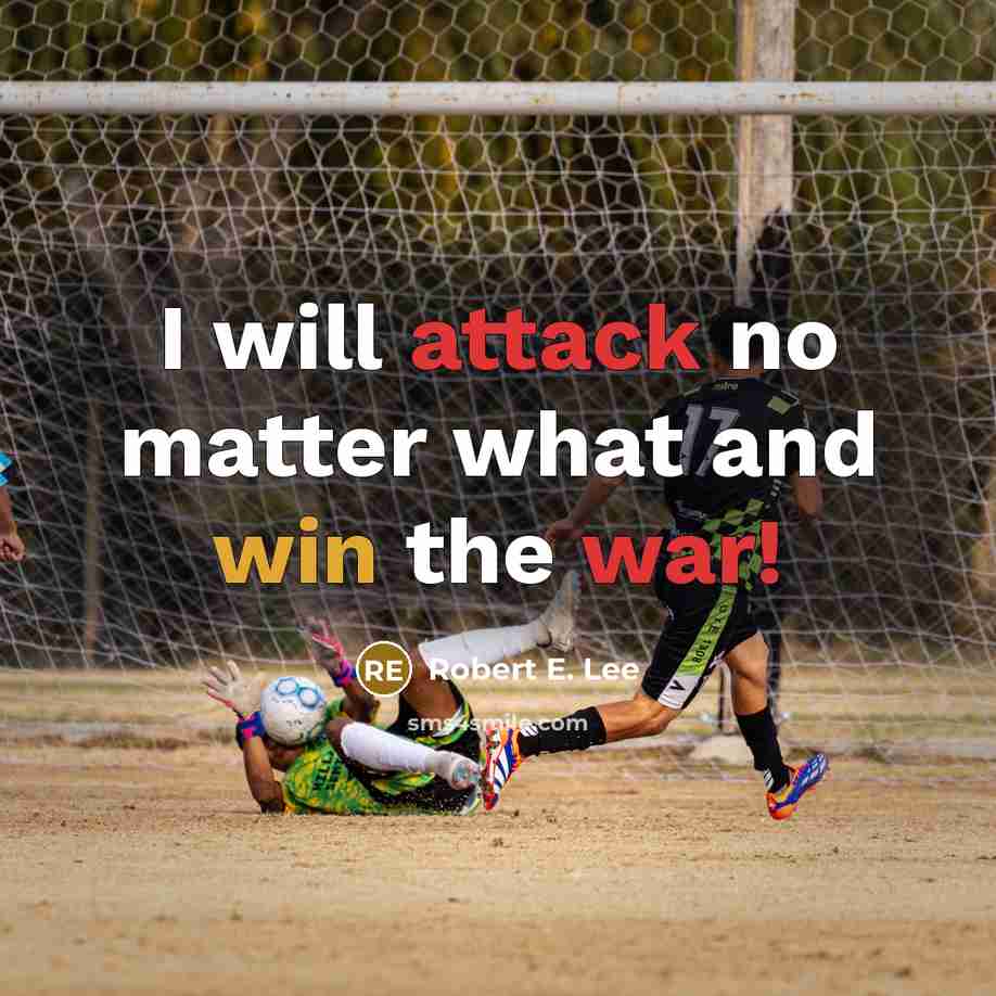 “I will attack no matter what and win the war!” quote by Robert E. Lee