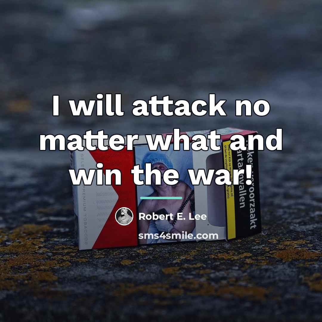 “I will attack no matter what and win the war!…” quote by Robert E. Lee