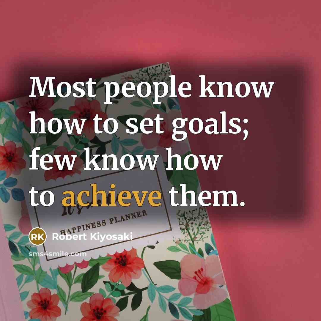 “Most people know how to set goals; few know how…” quote by Robert Kiyosaki