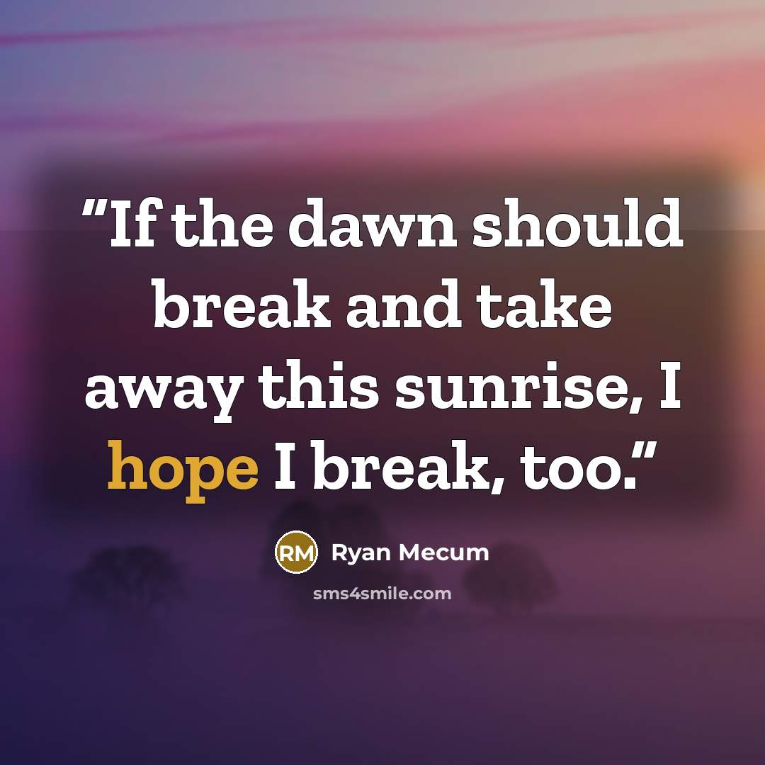 “If the dawn should break and take away this sunrise, I hope I break, too.” quote by Ryan Mecum