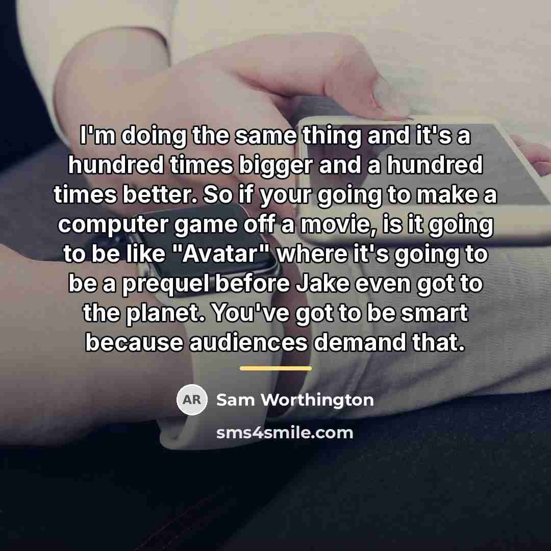 “I'm doing the same thing and it's a hundred times…” quote by Sam Worthington
