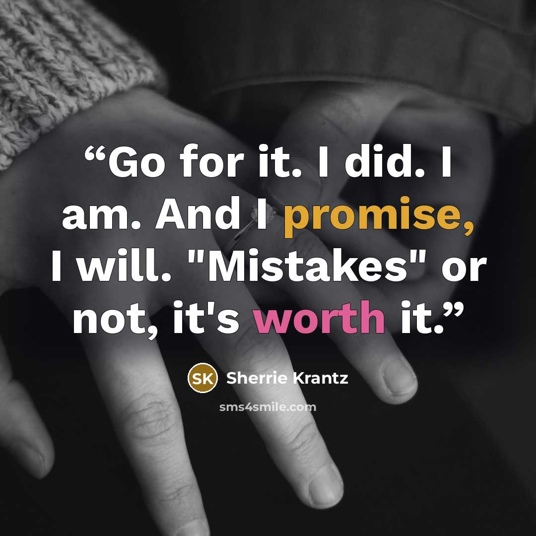 “Go for it. I did. I am. And I promise, I will. "Mistakes" or not, it's worth it.” quote by Sherrie Krantz