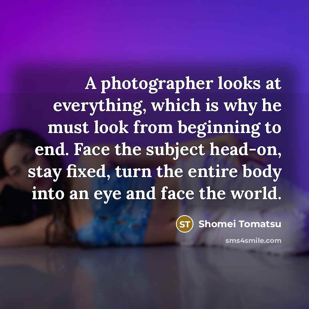 “A photographer looks at everything, which is why he must…” quote by Shomei Tomatsu