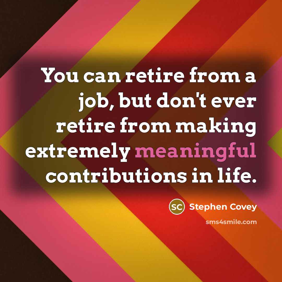“You can retire from a job, but don't ever retire…” quote by Stephen Covey