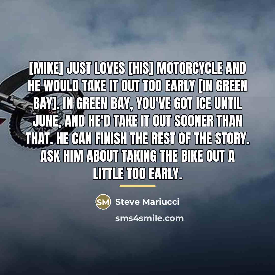 “[Mike] just loves [his] motorcycle and he would take it…” quote by Steve Mariucci