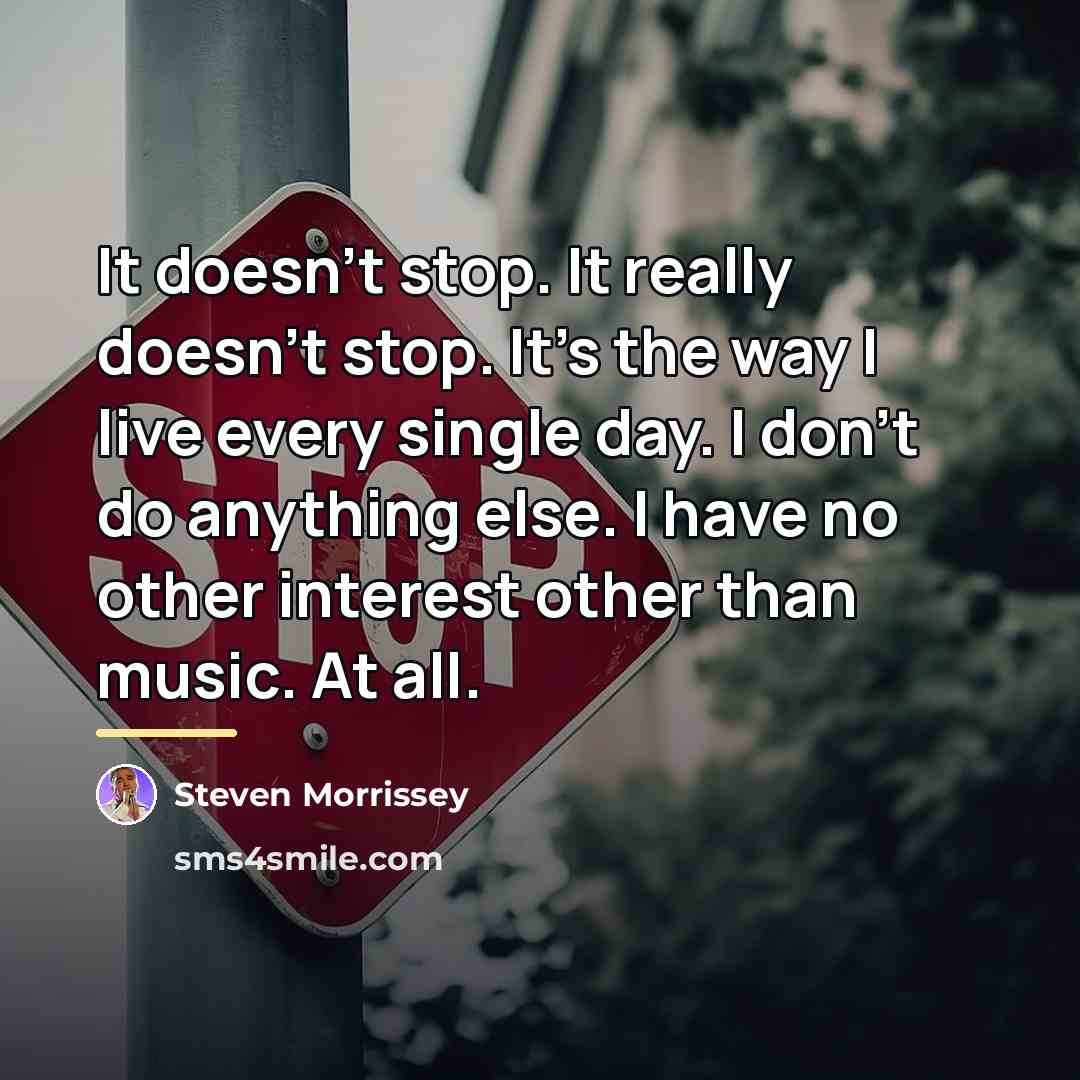 “It doesn't stop. It really doesn't stop. It's the way…” quote by Steven Morrissey