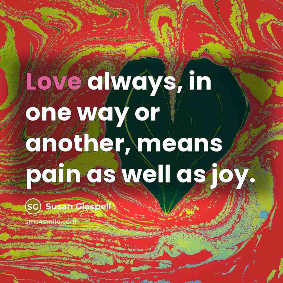 “Love always, in one way or another, means pain as…” quote by Susan Glaspell