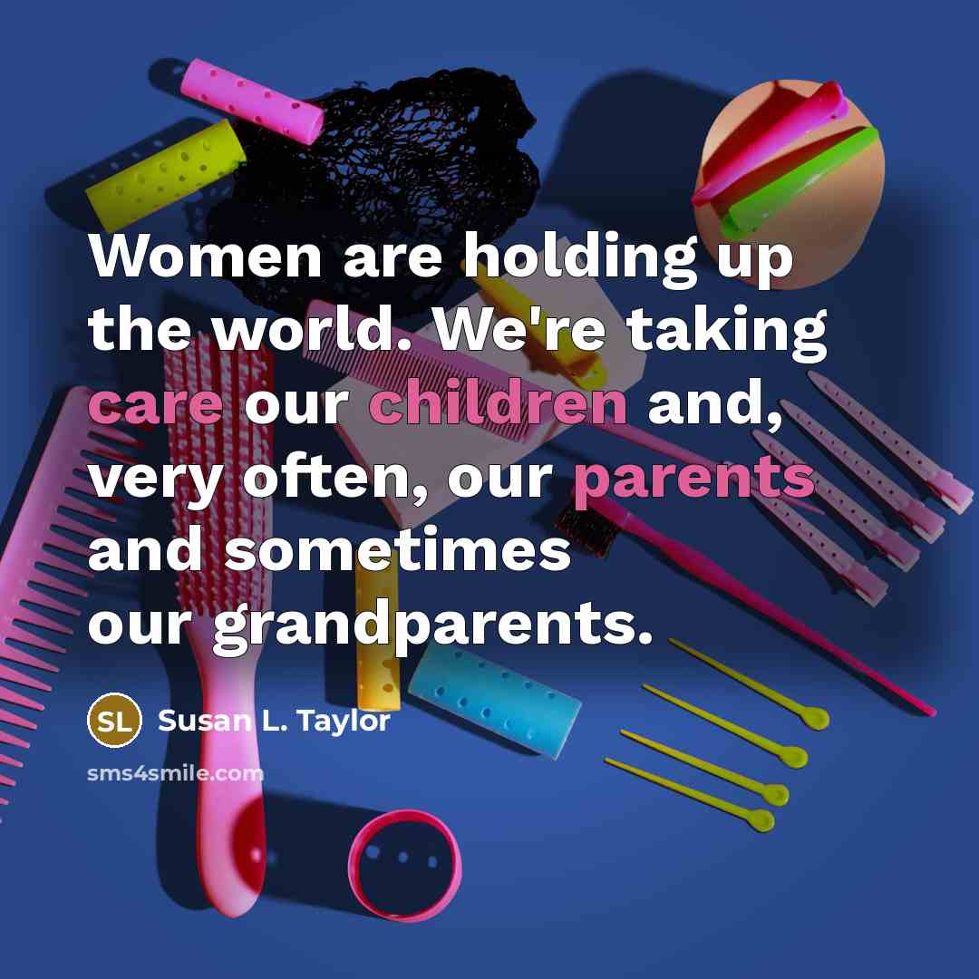 “Women are holding up the world. We're taking care our…” quote by Susan L. Taylor