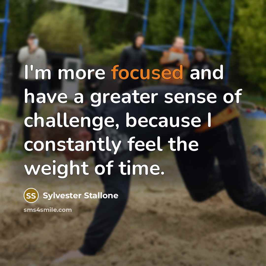 “I'm more focused and have a greater sense of challenge,…” quote by Sylvester Stallone