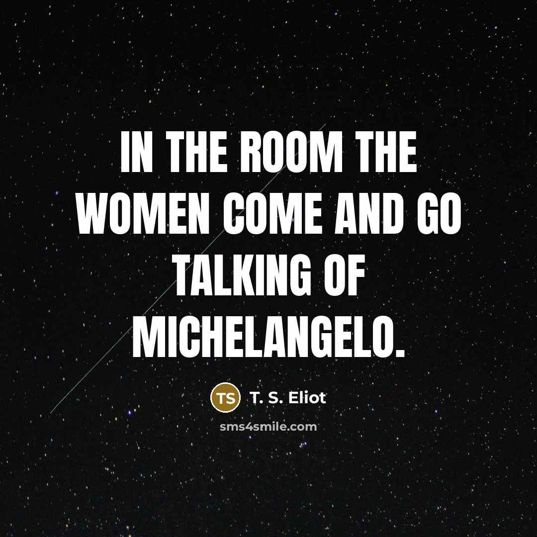 “In the room the women come and go talking of…” quote by T. S. Eliot