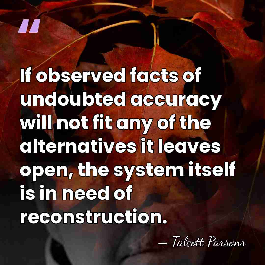 If observed facts of undoubted accuracy will not fit any of the&hellip; - Talcott Parsons