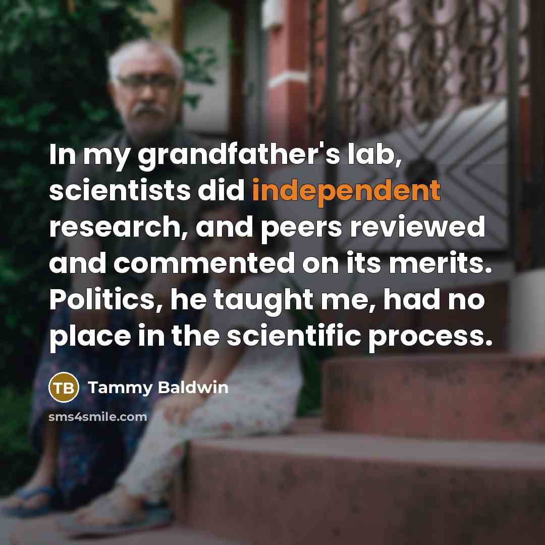 “In my grandfather's lab, scientists did independent research, and peers…” quote by Tammy Baldwin