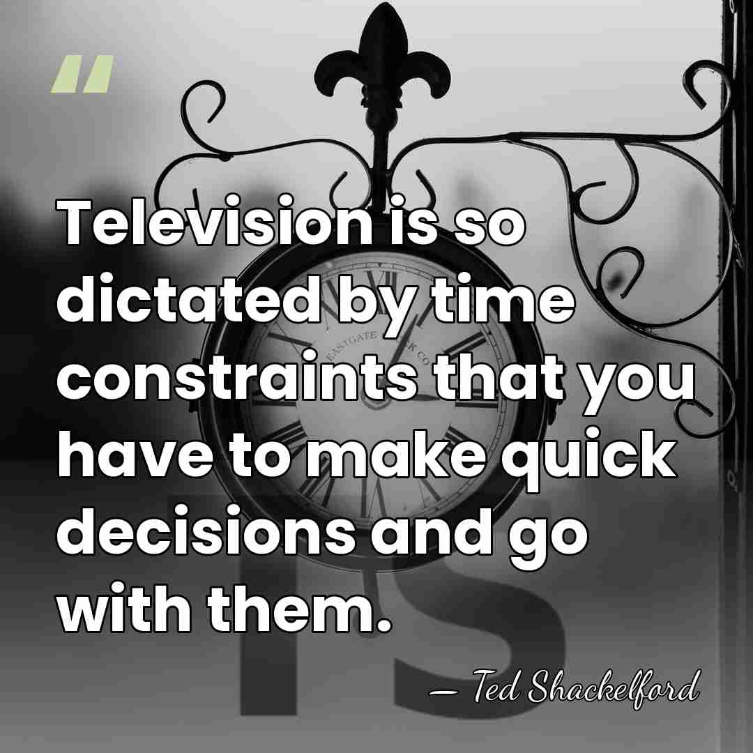 Television is so dictated by time constraints that you have to make&hellip; - Ted Shackelford