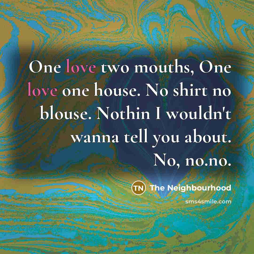 “One love two mouths, One love one house. No shirt…” quote by The Neighbourhood