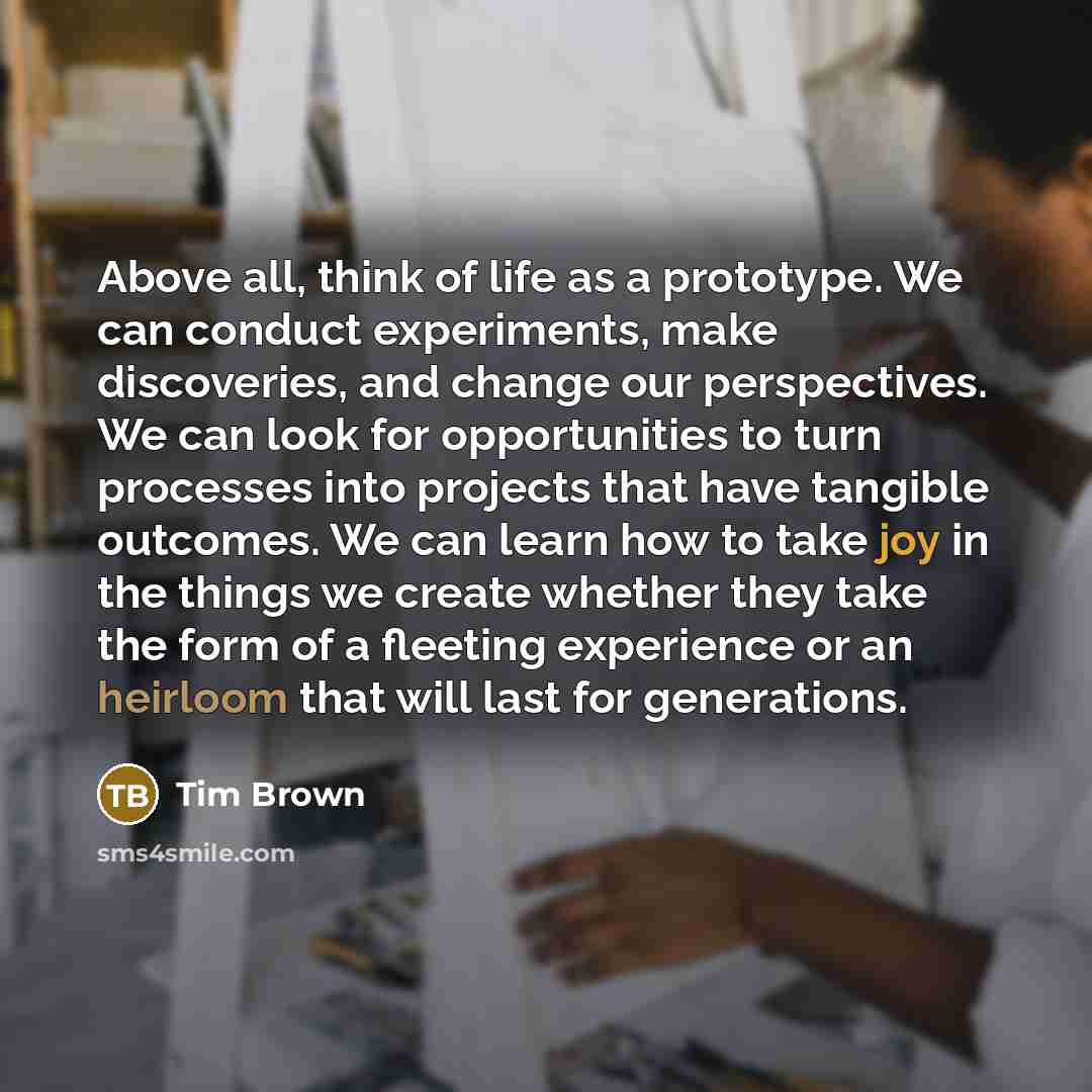 “Above all, think of life as a prototype. We can…” quote by Tim Brown