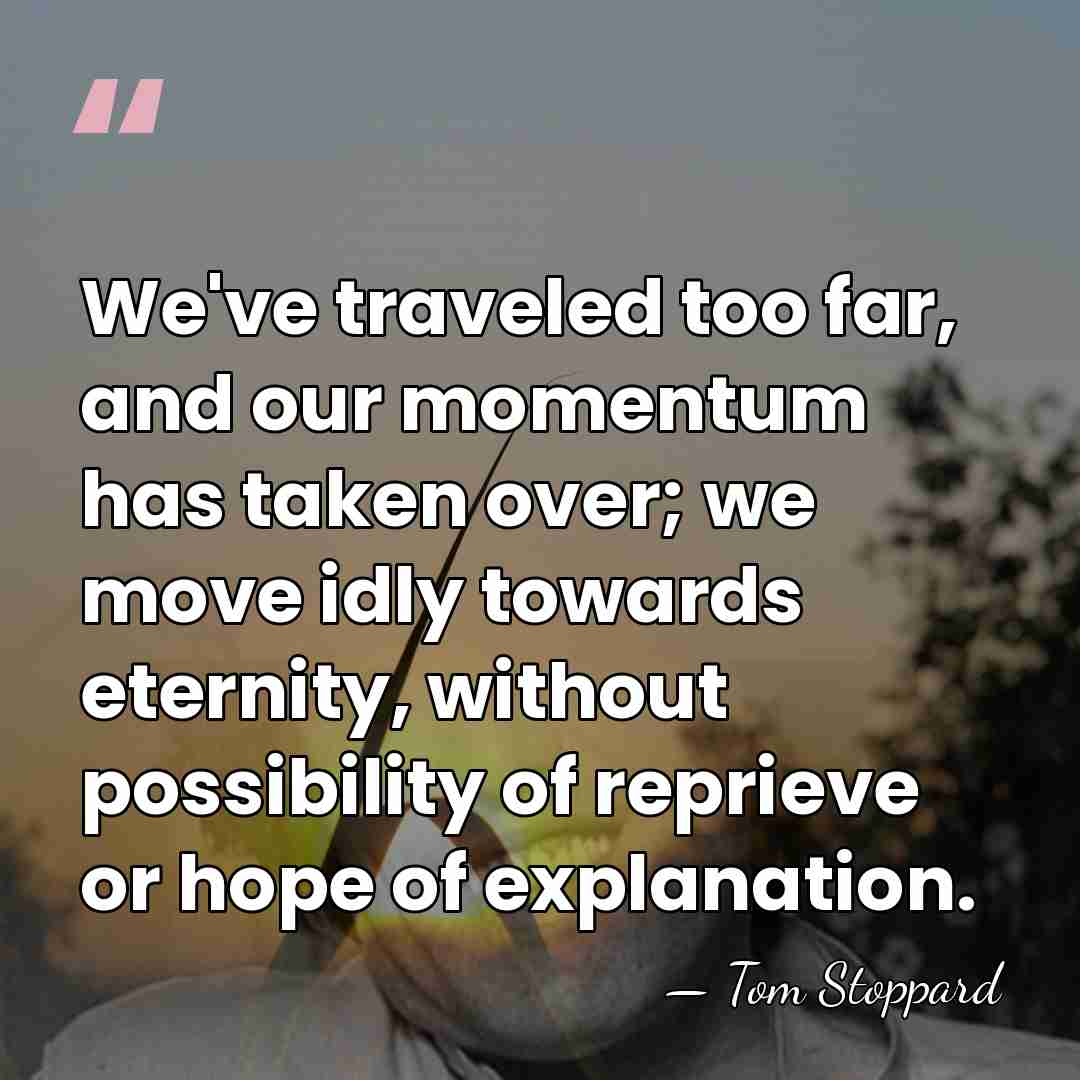 We've traveled too far, and our momentum has taken over; we move&hellip; - Tom Stoppard