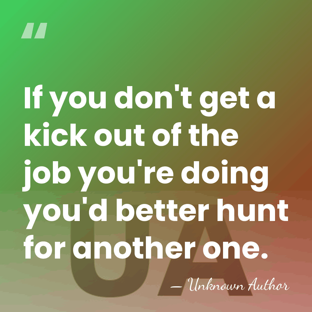 If you don't get a kick out of the job you're doing&hellip; - Samuel M. Vauclain