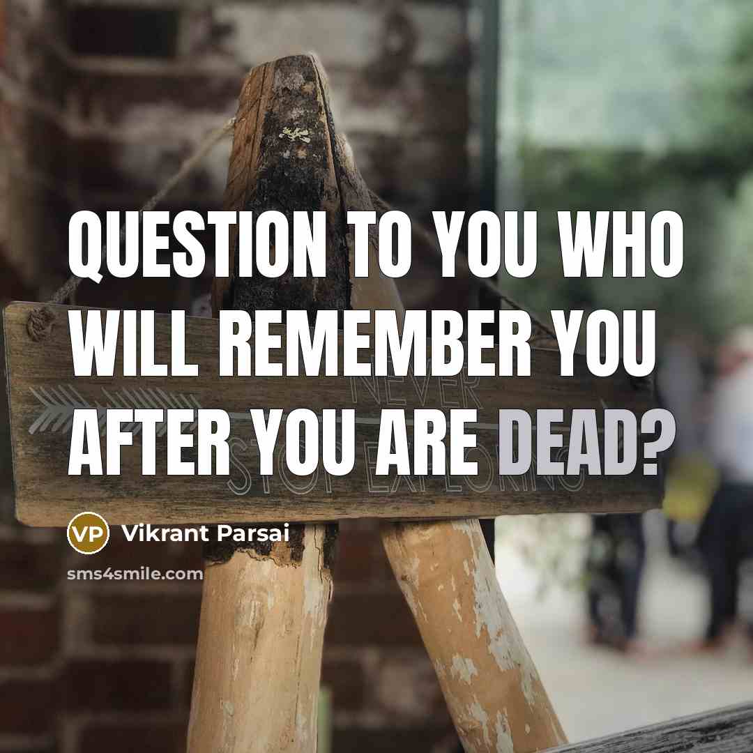 “Question to you who will remember you after you are…” quote by Vikrant Parsai