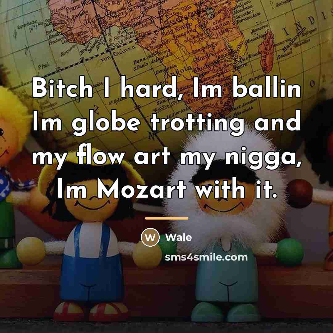 “Bitch I hard, Im ballin Im globe trotting and my…” quote by Wale