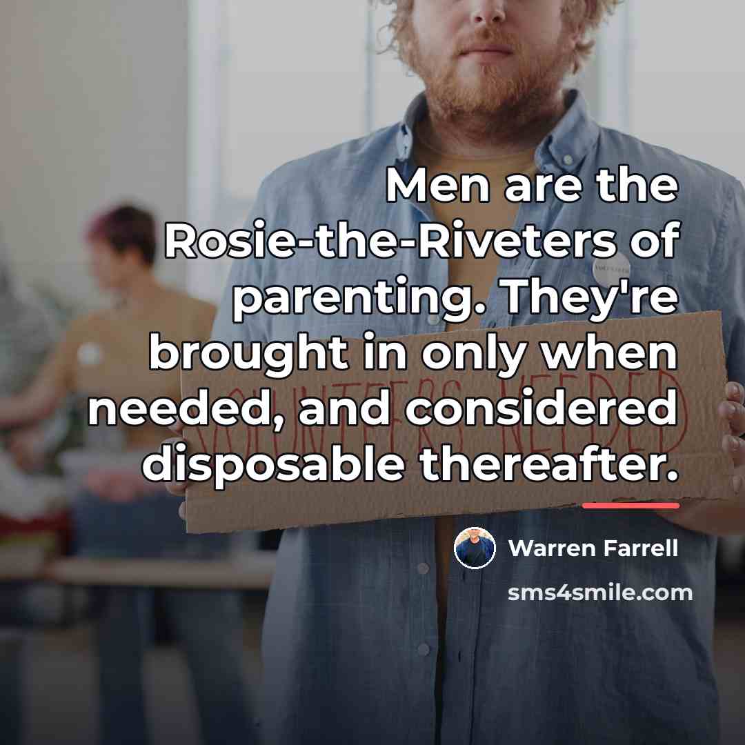 “Men are the Rosie-the-Riveters of parenting. They're brought in only…” quote by Warren Farrell