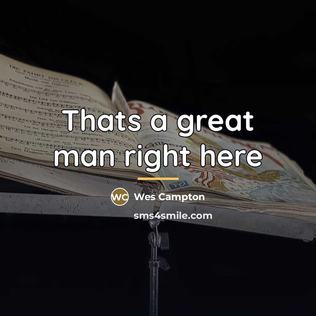 “Thats a great man right here…” quote by Wes Campton