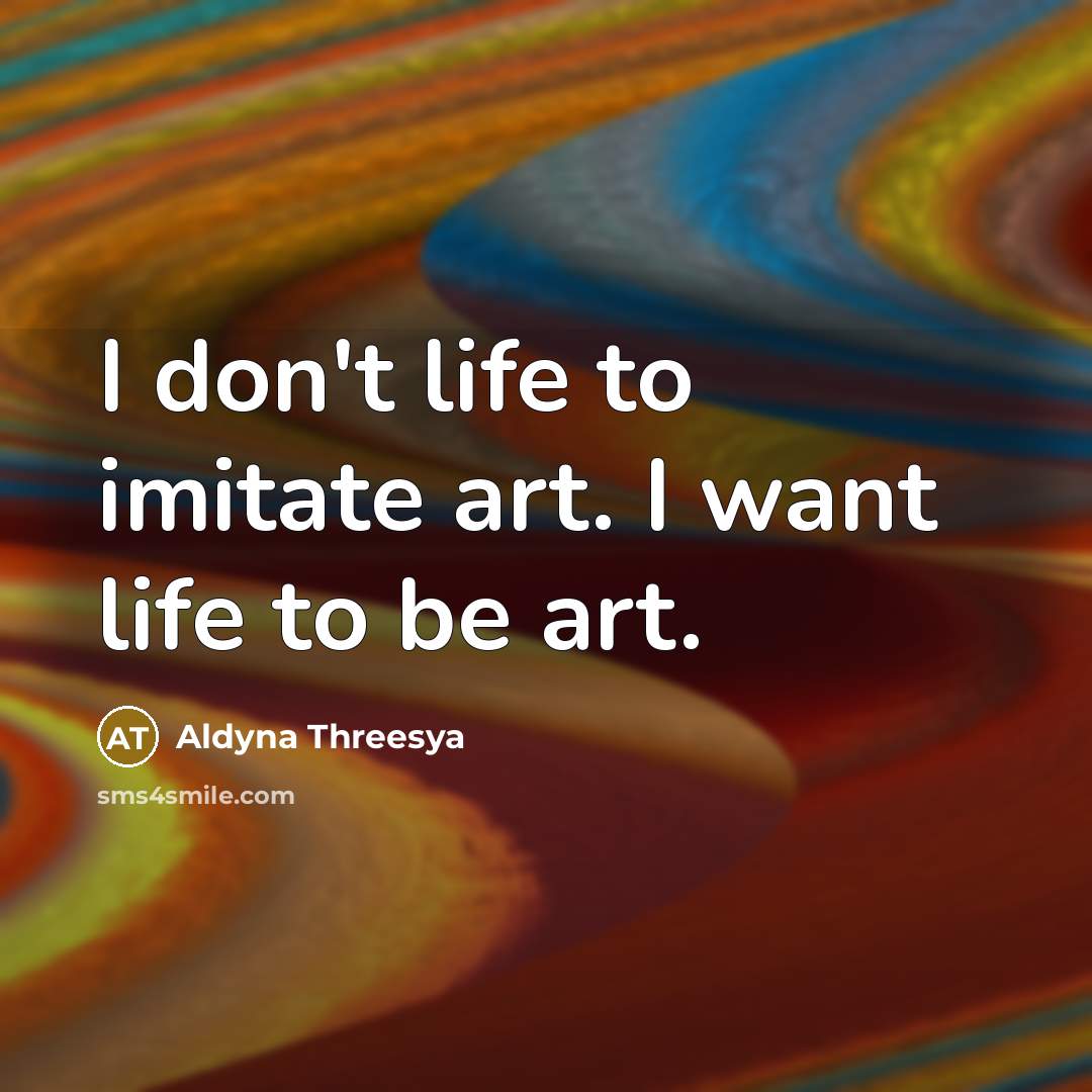 “I don't life to imitate art. I want life to…” quote by Aldyna Threesya