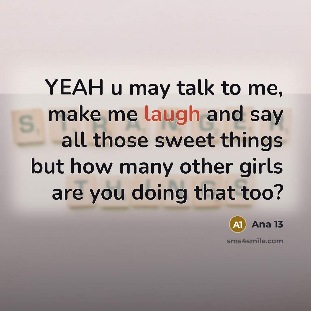 “YEAH u may talk to me, make me laugh and say all those sweet things but how many other girls are you doing that too?” quote by Ana 13